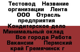 Тестовод › Название организации ­ Лента, ООО › Отрасль предприятия ­ Кондитерское дело › Минимальный оклад ­ 32 000 - Все города Работа » Вакансии   . Пермский край,Гремячинск г.